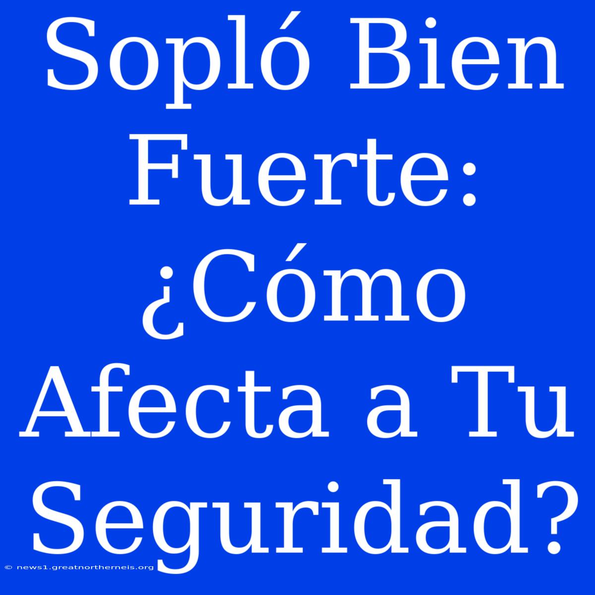 Sopló Bien Fuerte: ¿Cómo Afecta A Tu Seguridad?