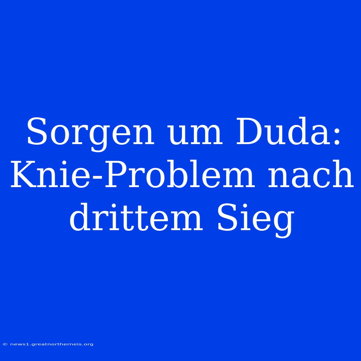 Sorgen Um Duda: Knie-Problem Nach Drittem Sieg