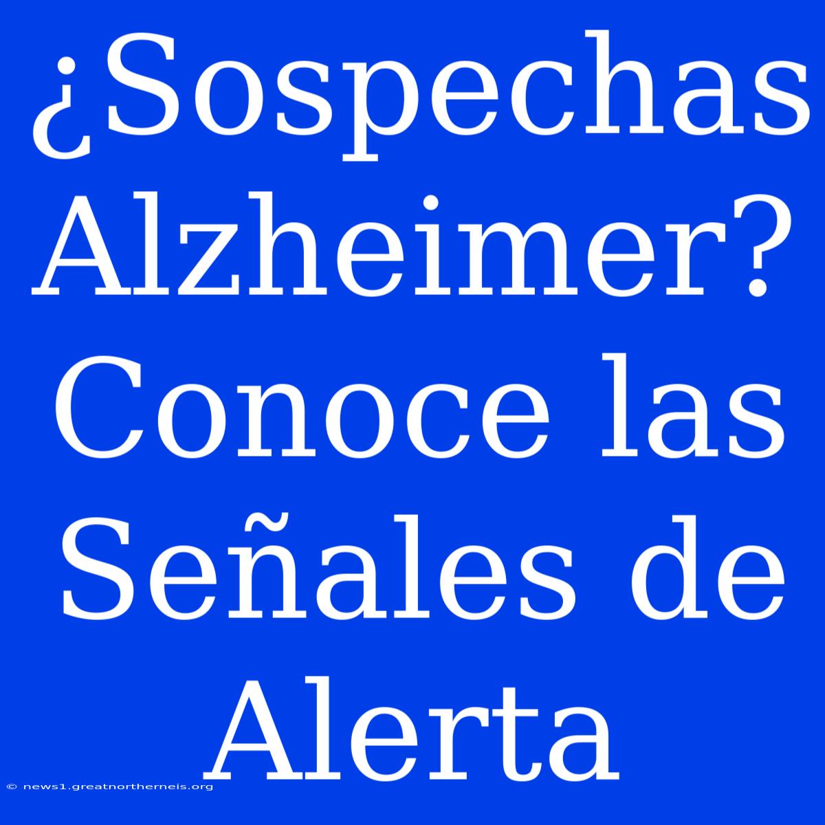 ¿Sospechas Alzheimer? Conoce Las Señales De Alerta