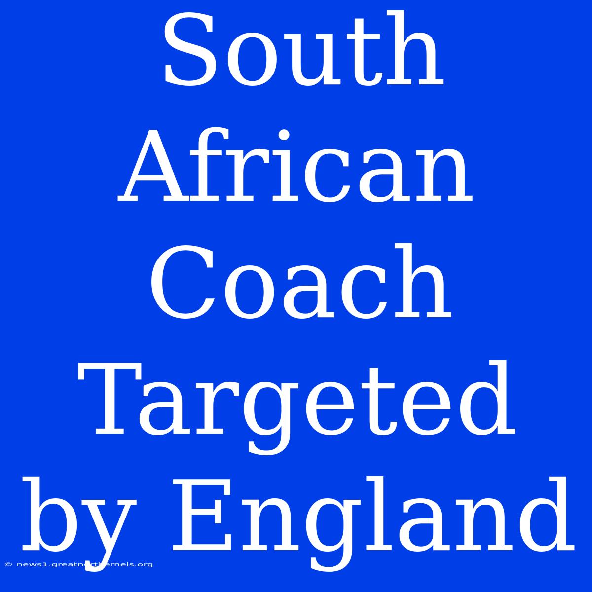 South African Coach Targeted By England