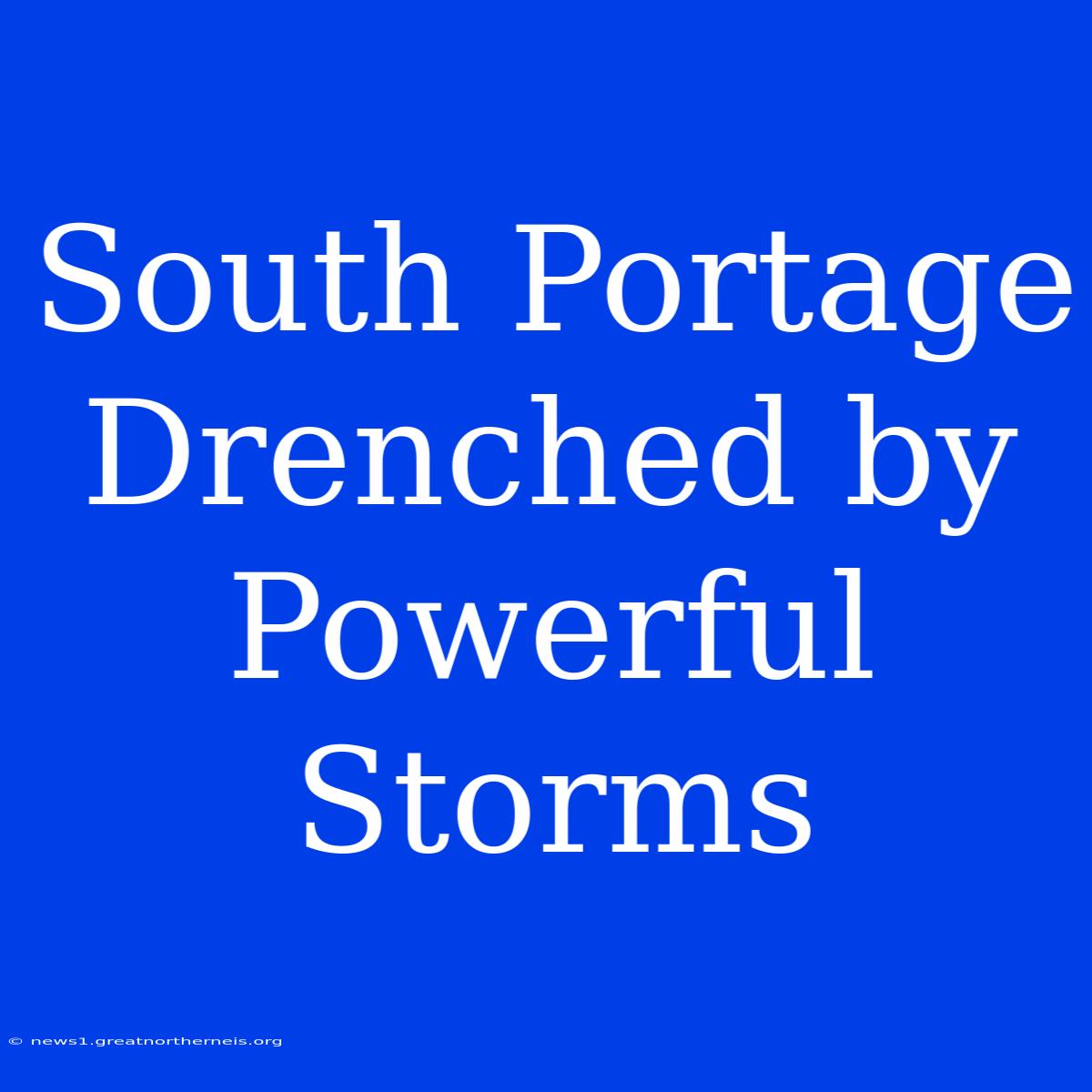 South Portage Drenched By Powerful Storms