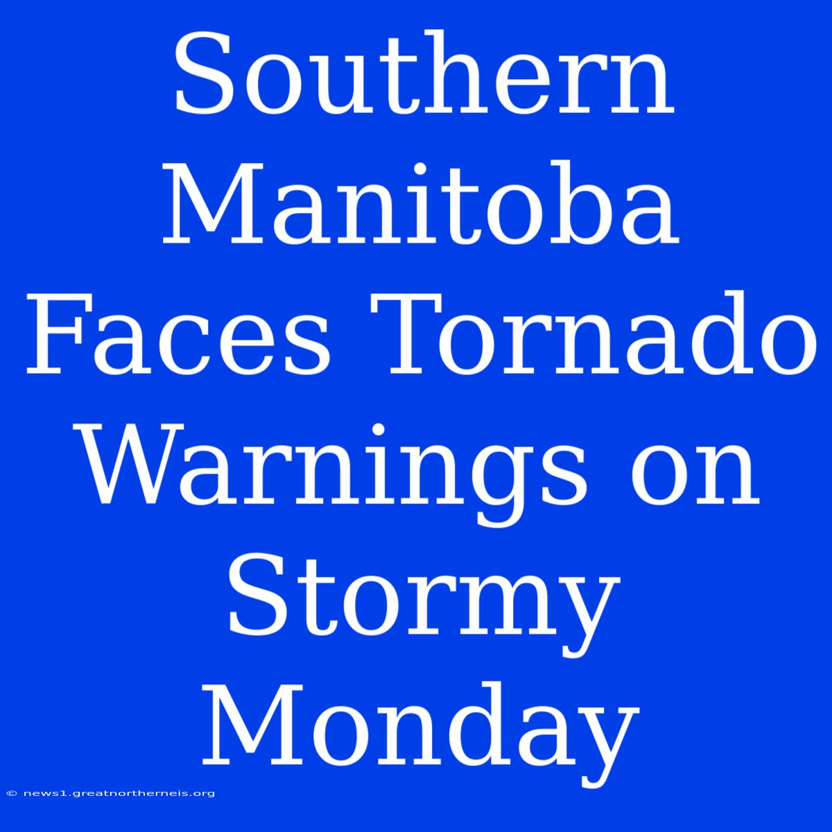 Southern Manitoba Faces Tornado Warnings On Stormy Monday