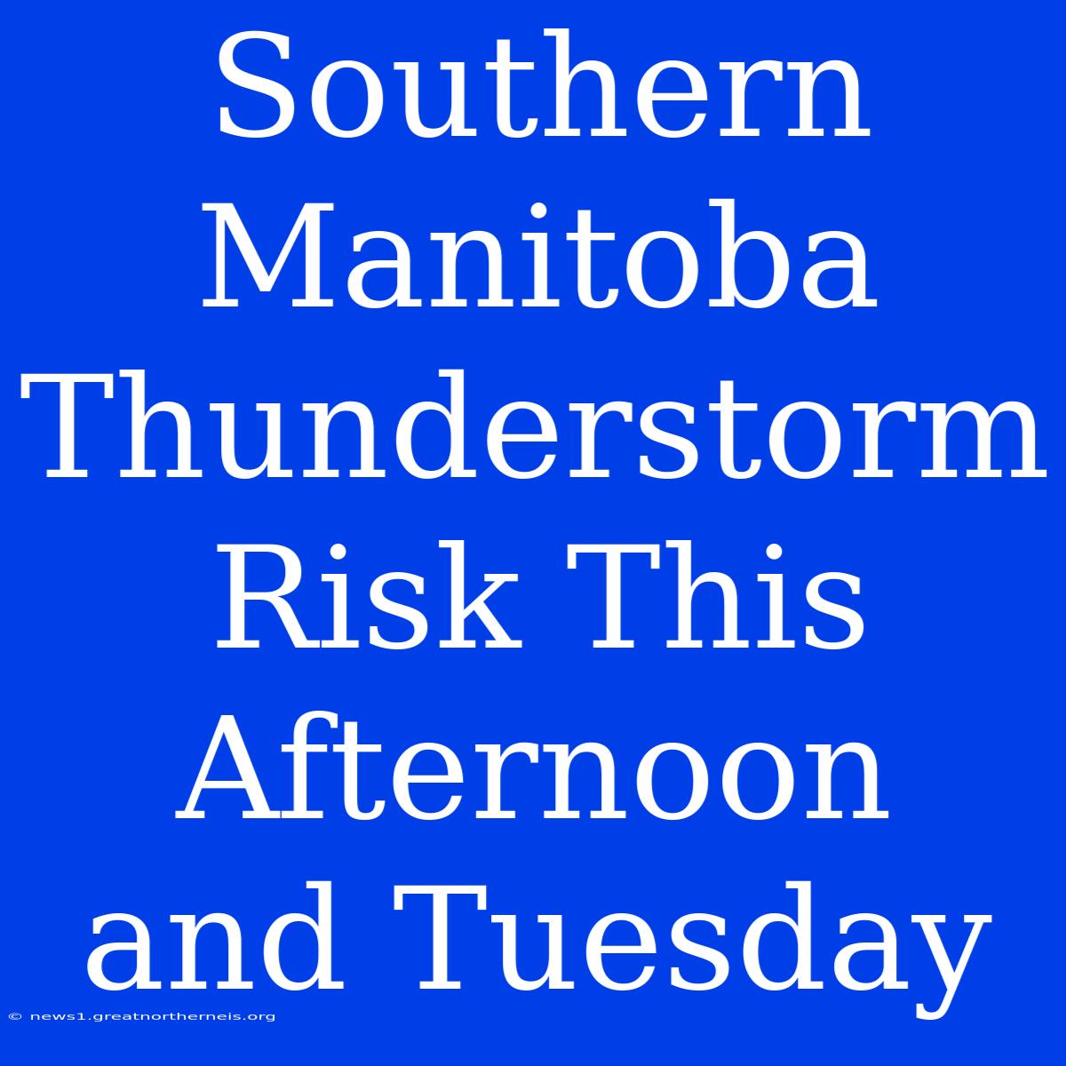 Southern Manitoba Thunderstorm Risk This Afternoon And Tuesday