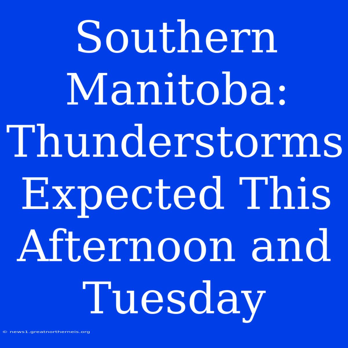 Southern Manitoba: Thunderstorms Expected This Afternoon And Tuesday