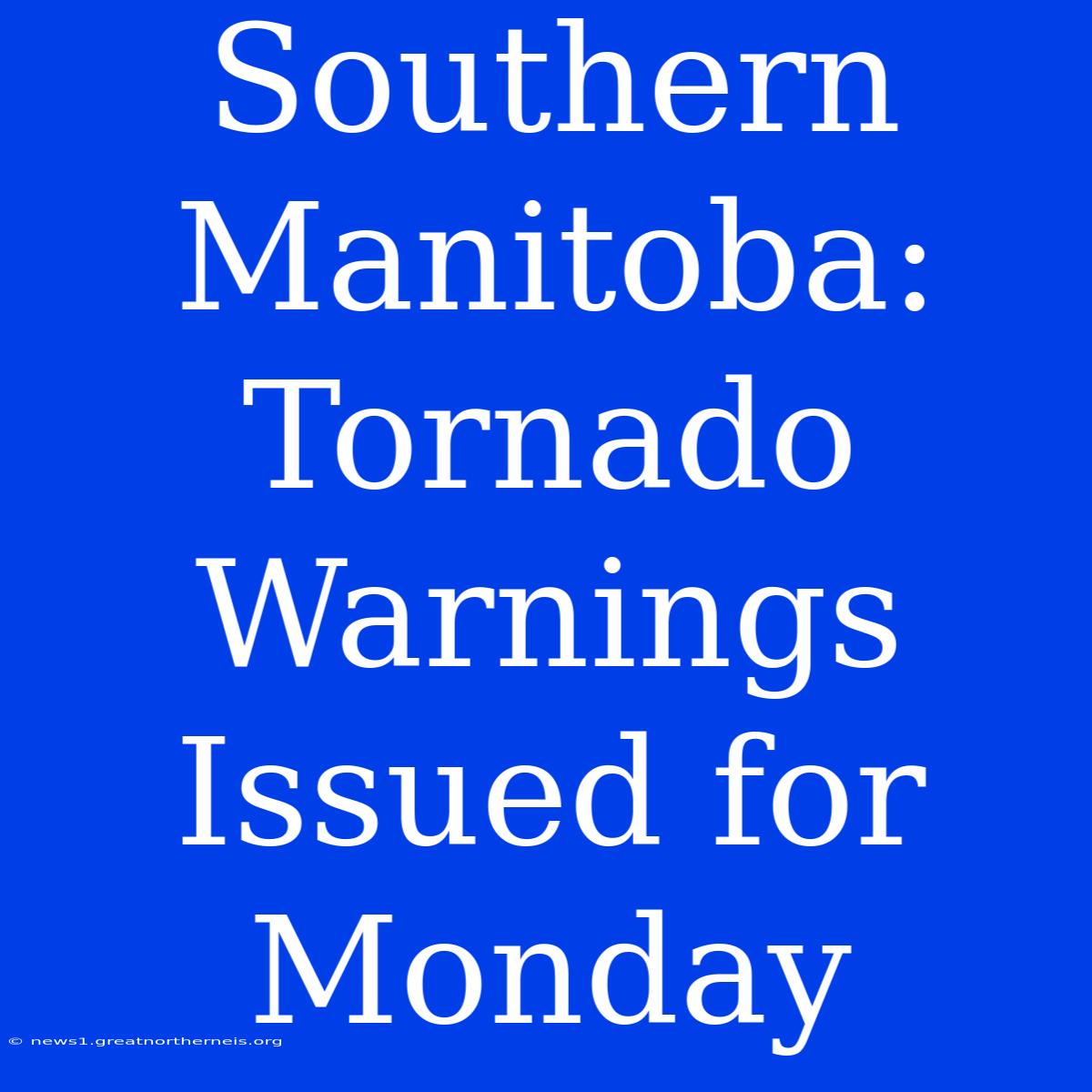 Southern Manitoba: Tornado Warnings Issued For Monday