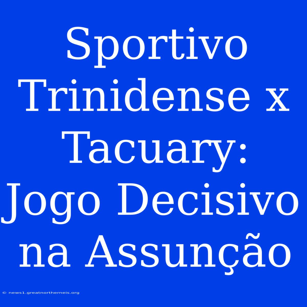 Sportivo Trinidense X Tacuary:  Jogo Decisivo Na Assunção