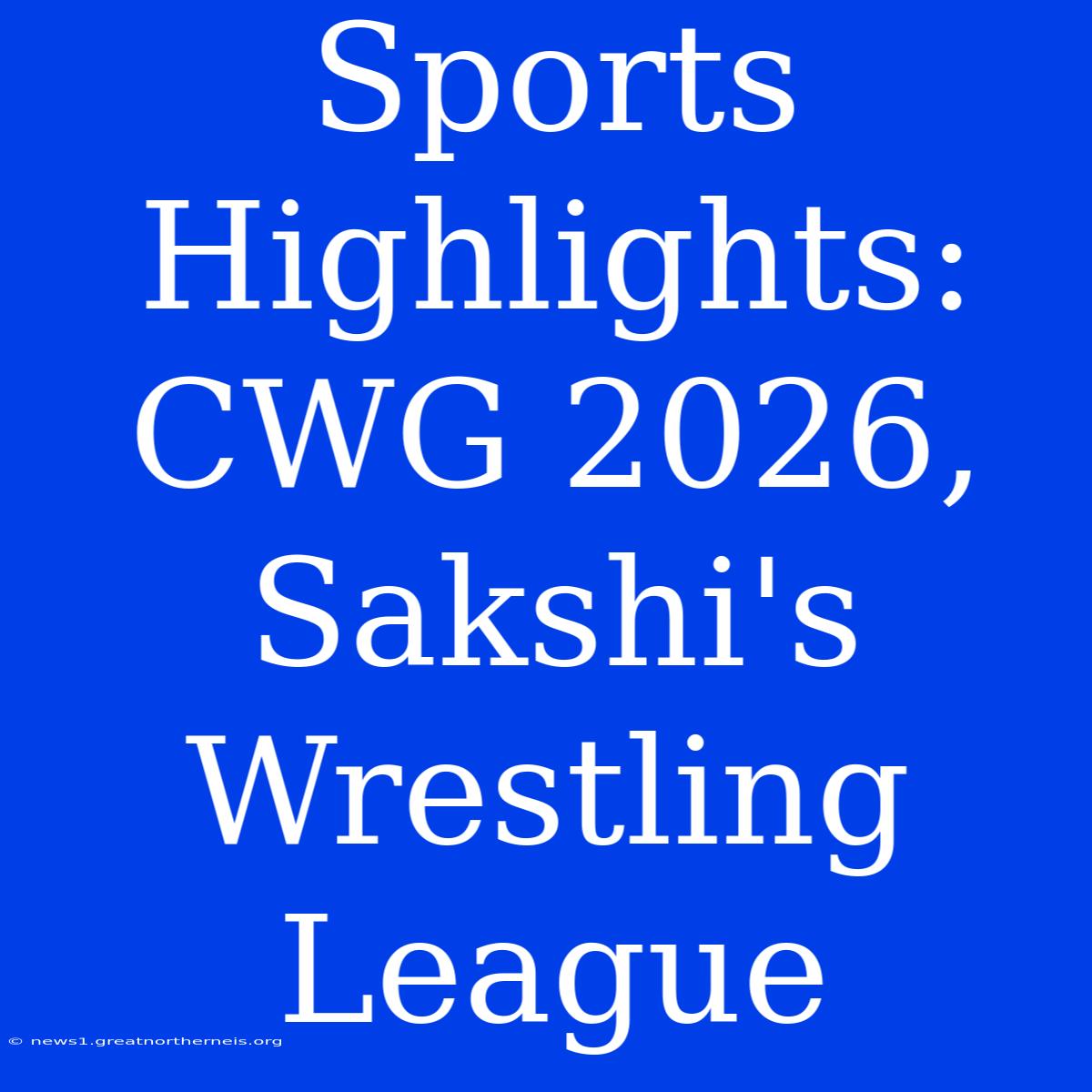 Sports Highlights: CWG 2026, Sakshi's Wrestling League