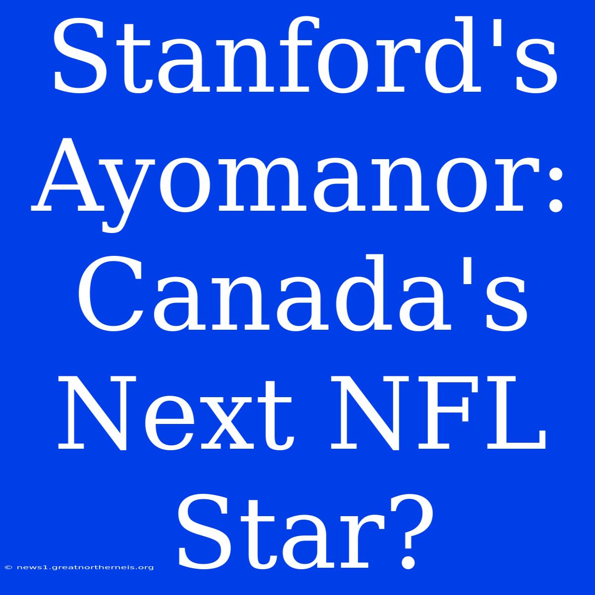 Stanford's Ayomanor: Canada's Next NFL Star?