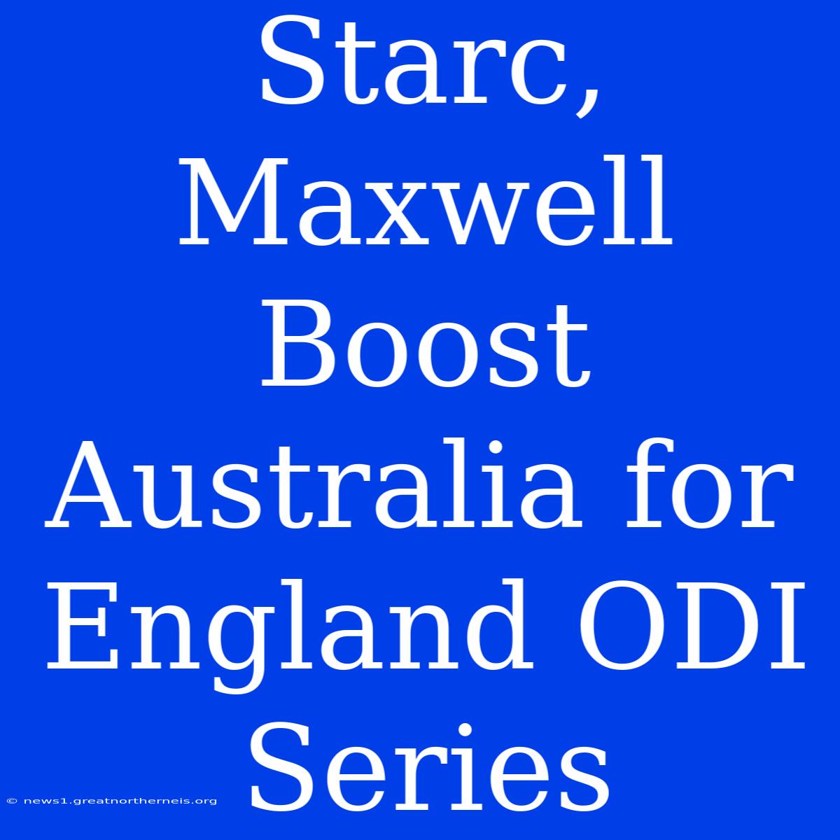 Starc, Maxwell Boost Australia For England ODI Series