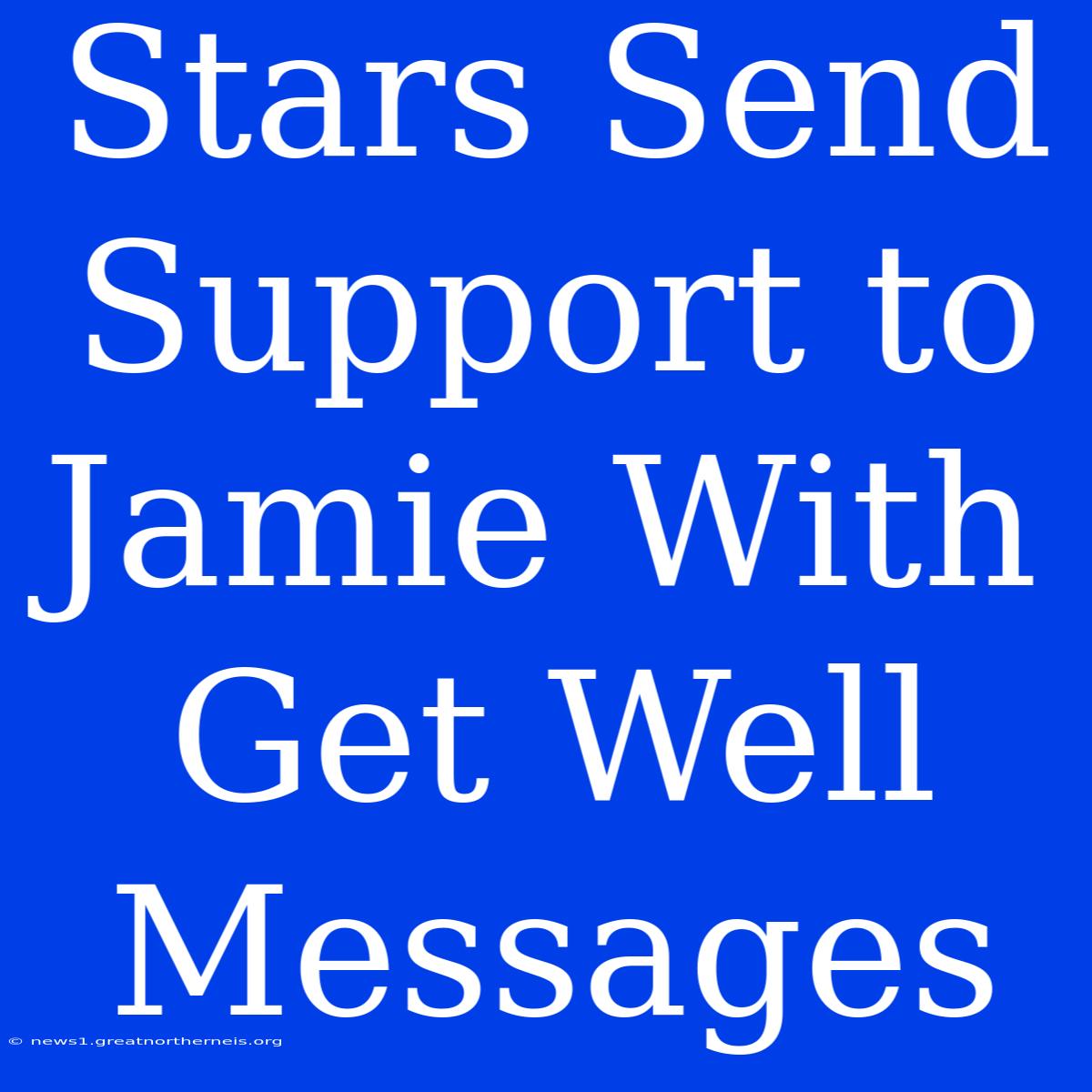 Stars Send Support To Jamie With Get Well Messages