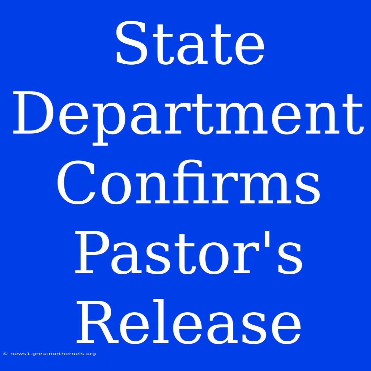 State Department Confirms Pastor's Release