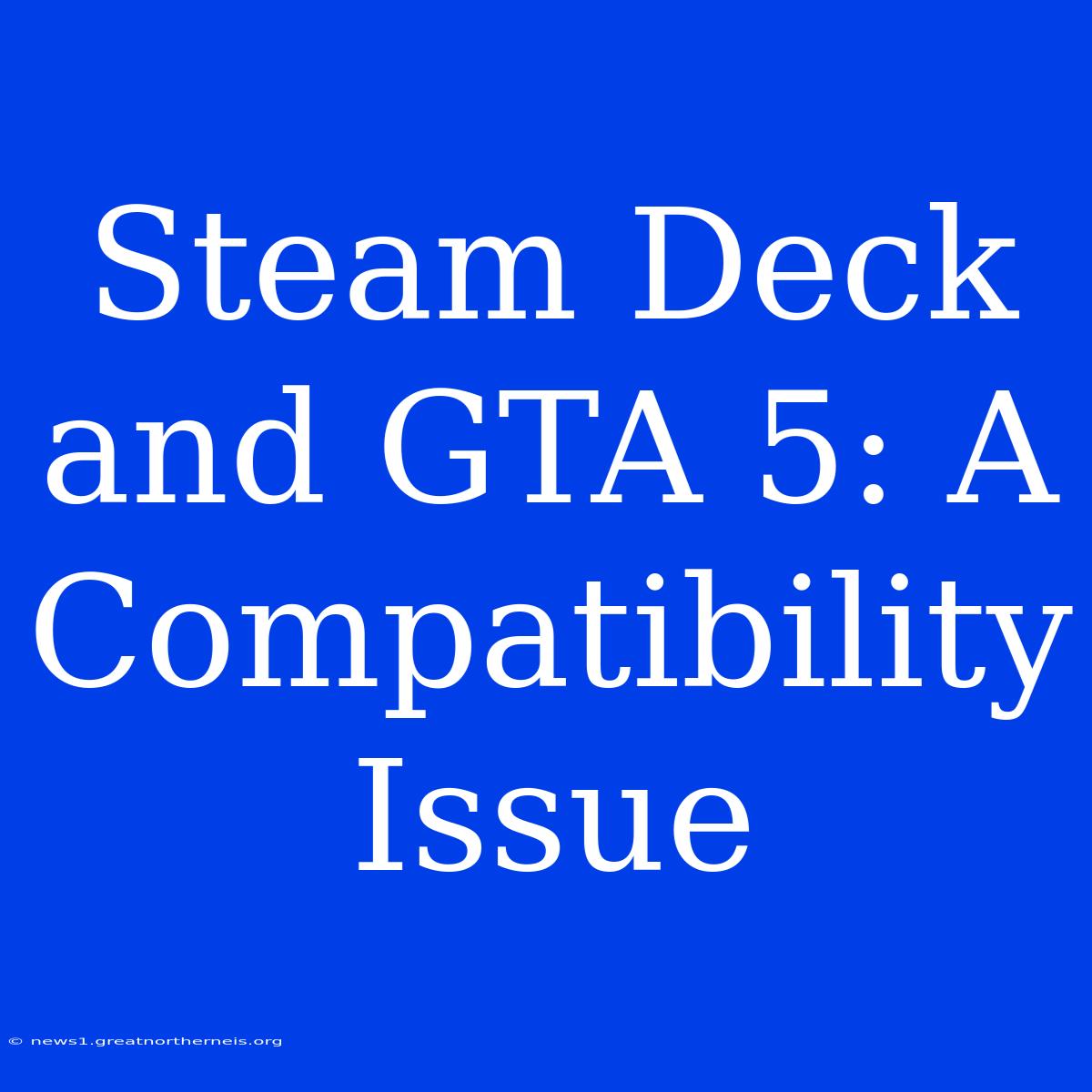 Steam Deck And GTA 5: A Compatibility Issue