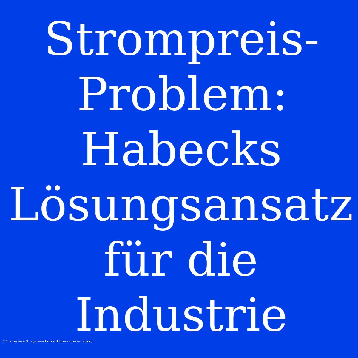 Strompreis-Problem: Habecks Lösungsansatz Für Die Industrie