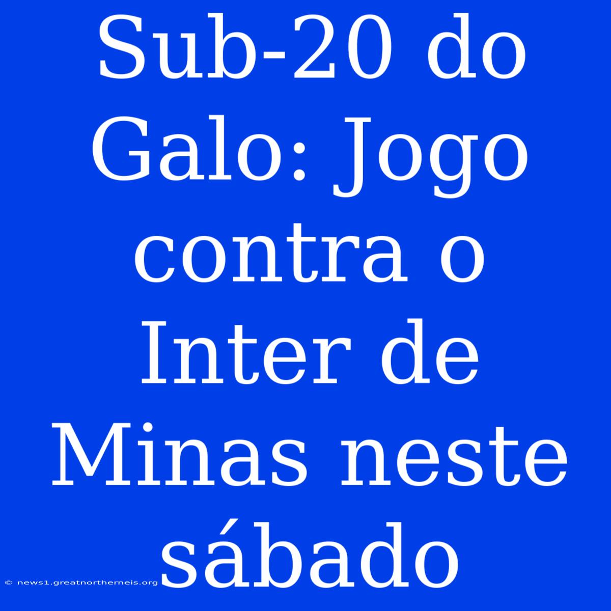 Sub-20 Do Galo: Jogo Contra O Inter De Minas Neste Sábado