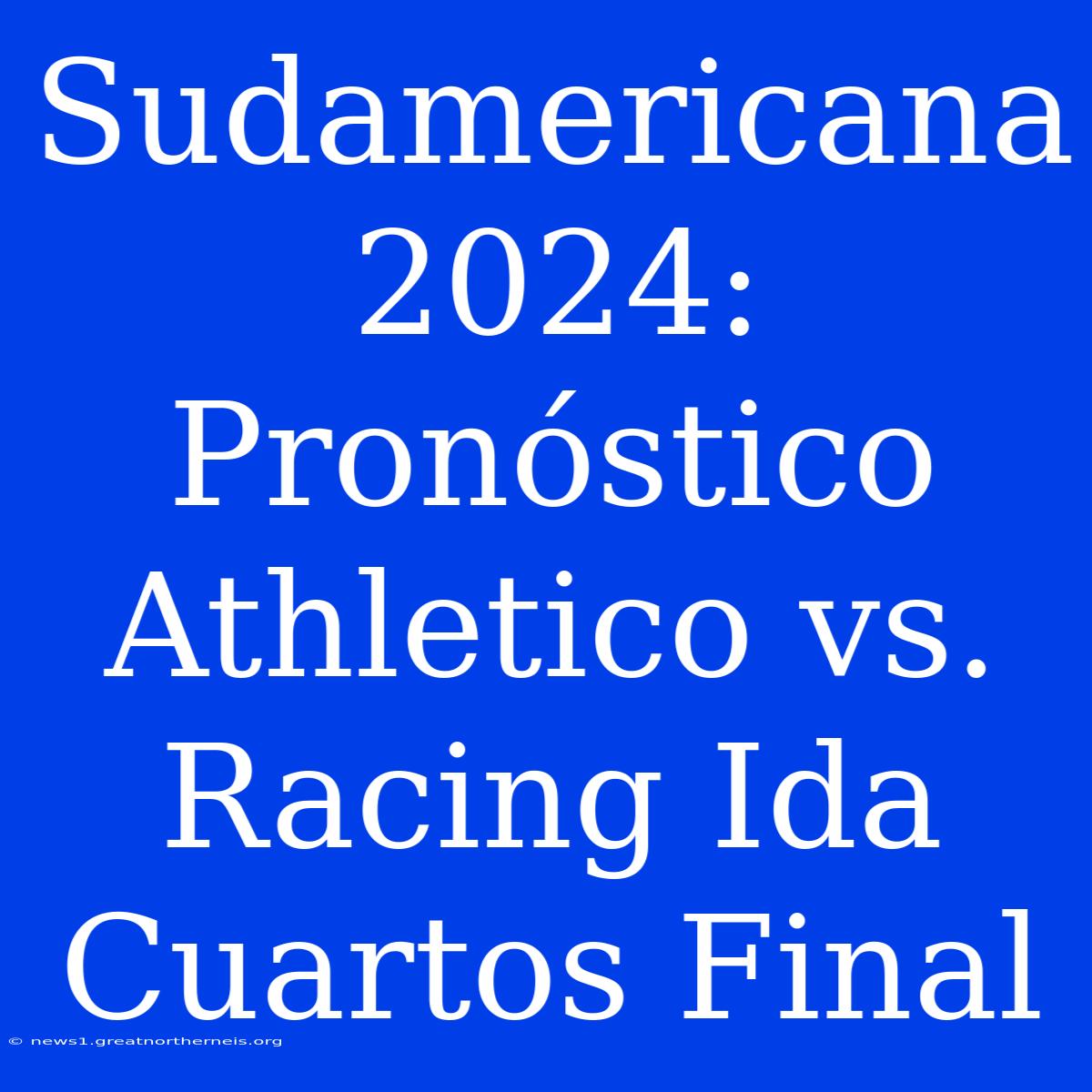 Sudamericana 2024: Pronóstico Athletico Vs. Racing Ida Cuartos Final