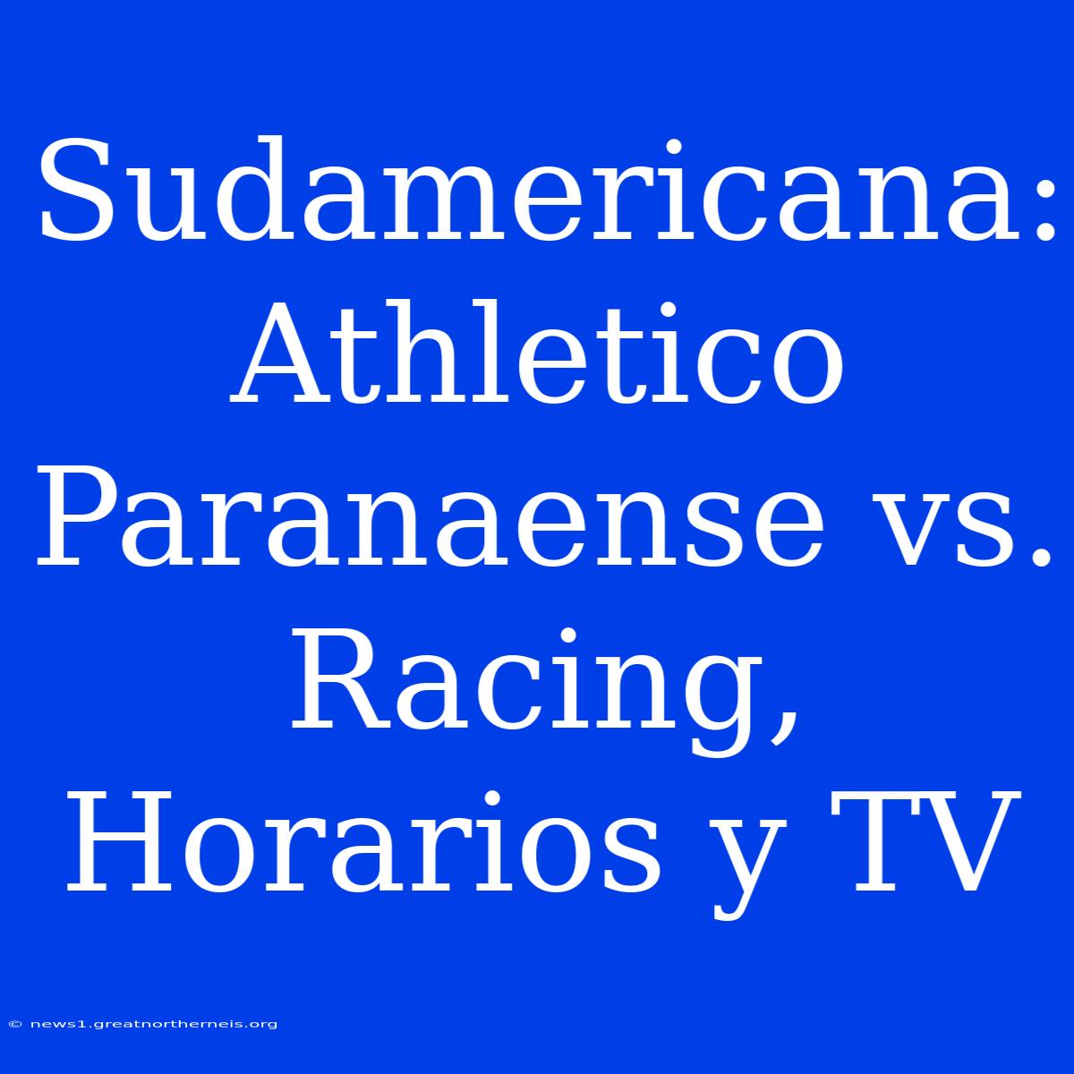 Sudamericana: Athletico Paranaense Vs. Racing, Horarios Y TV