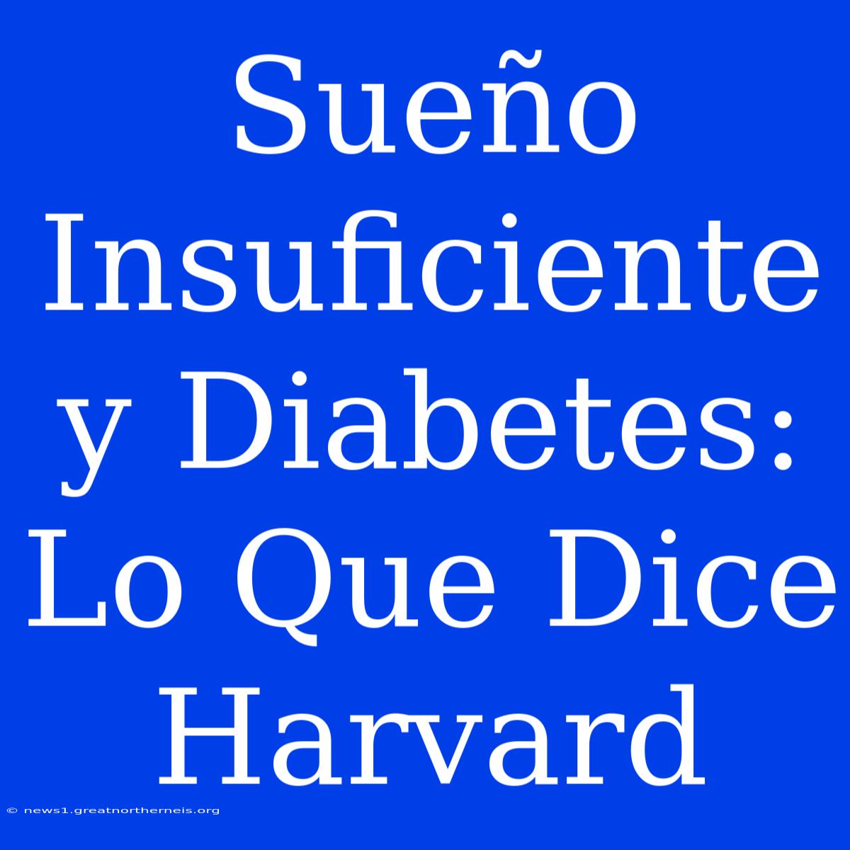 Sueño Insuficiente Y Diabetes: Lo Que Dice Harvard