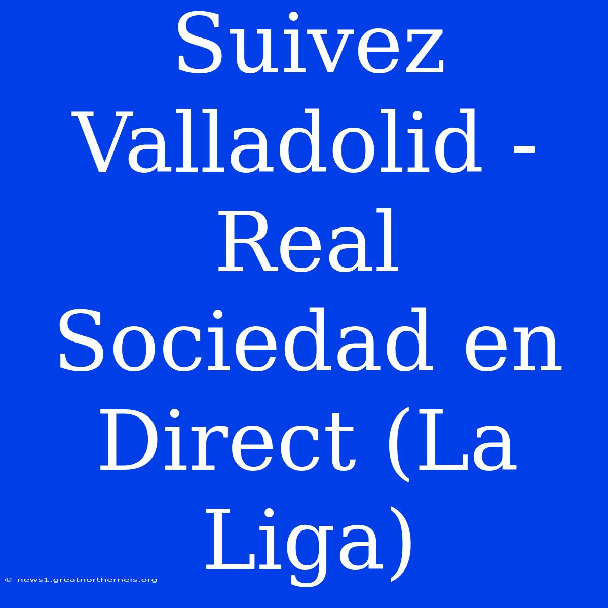 Suivez Valladolid - Real Sociedad En Direct (La Liga)