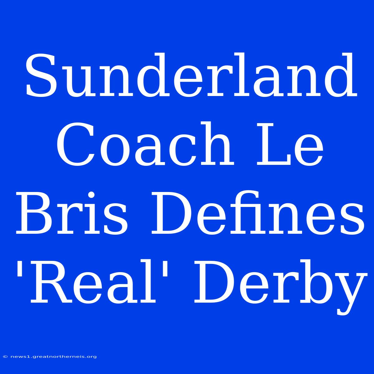 Sunderland Coach Le Bris Defines 'Real' Derby