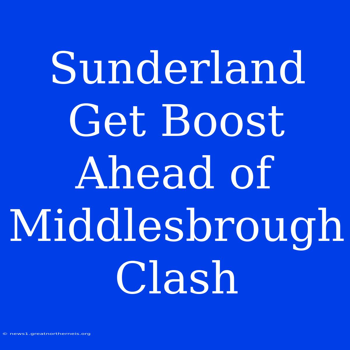 Sunderland Get Boost Ahead Of Middlesbrough Clash