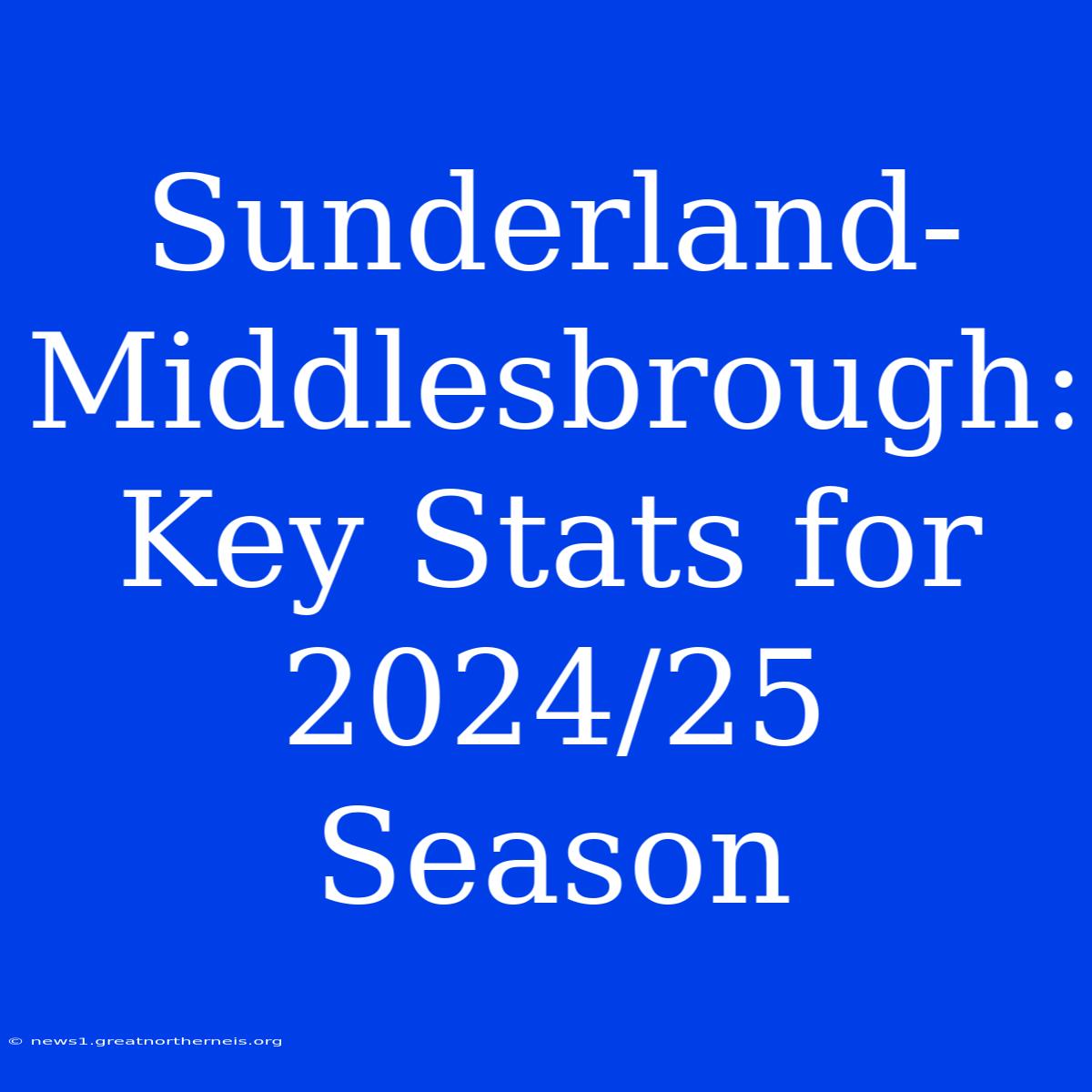 Sunderland-Middlesbrough: Key Stats For 2024/25 Season