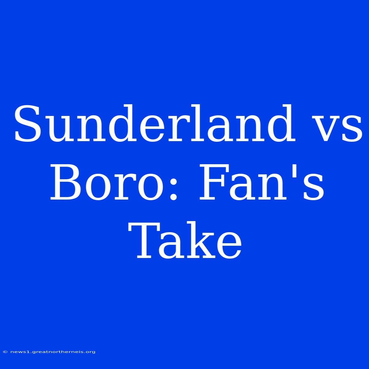 Sunderland Vs Boro: Fan's Take