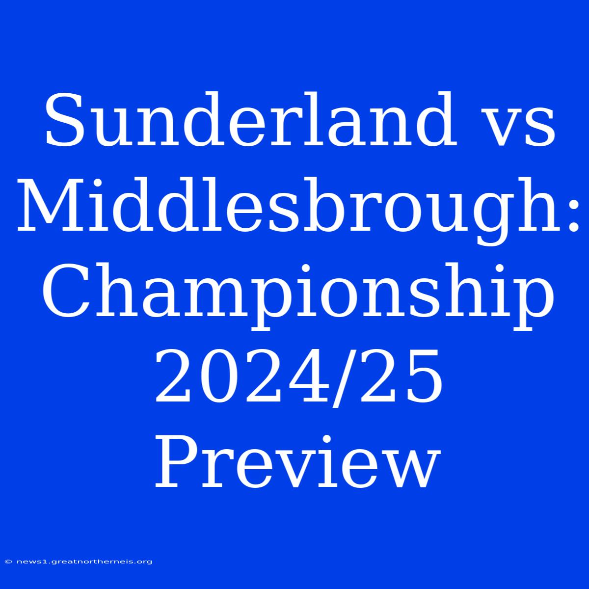 Sunderland Vs Middlesbrough: Championship 2024/25 Preview