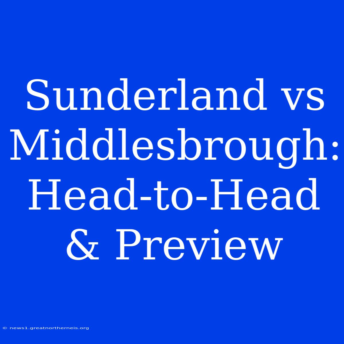 Sunderland Vs Middlesbrough: Head-to-Head & Preview