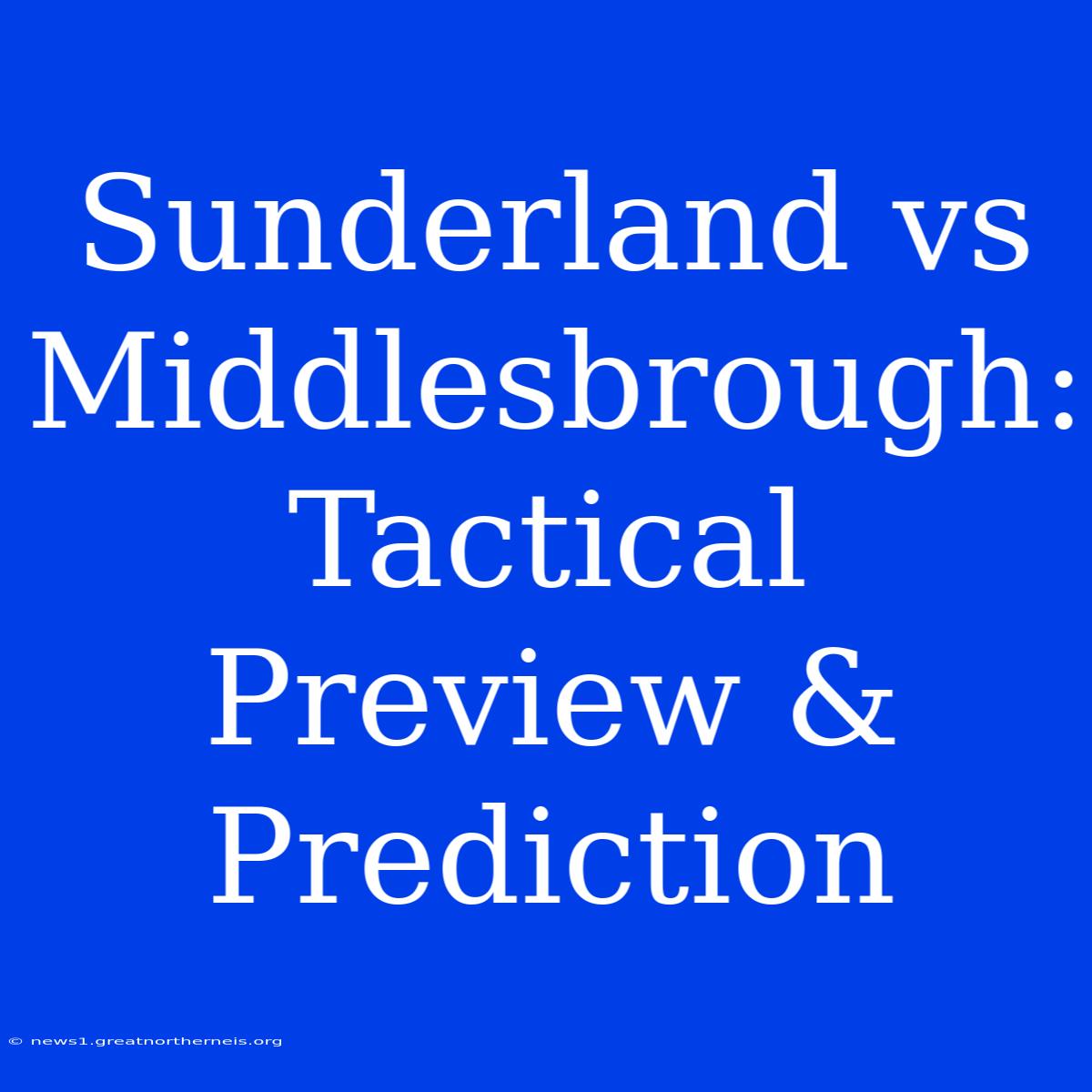 Sunderland Vs Middlesbrough: Tactical Preview & Prediction