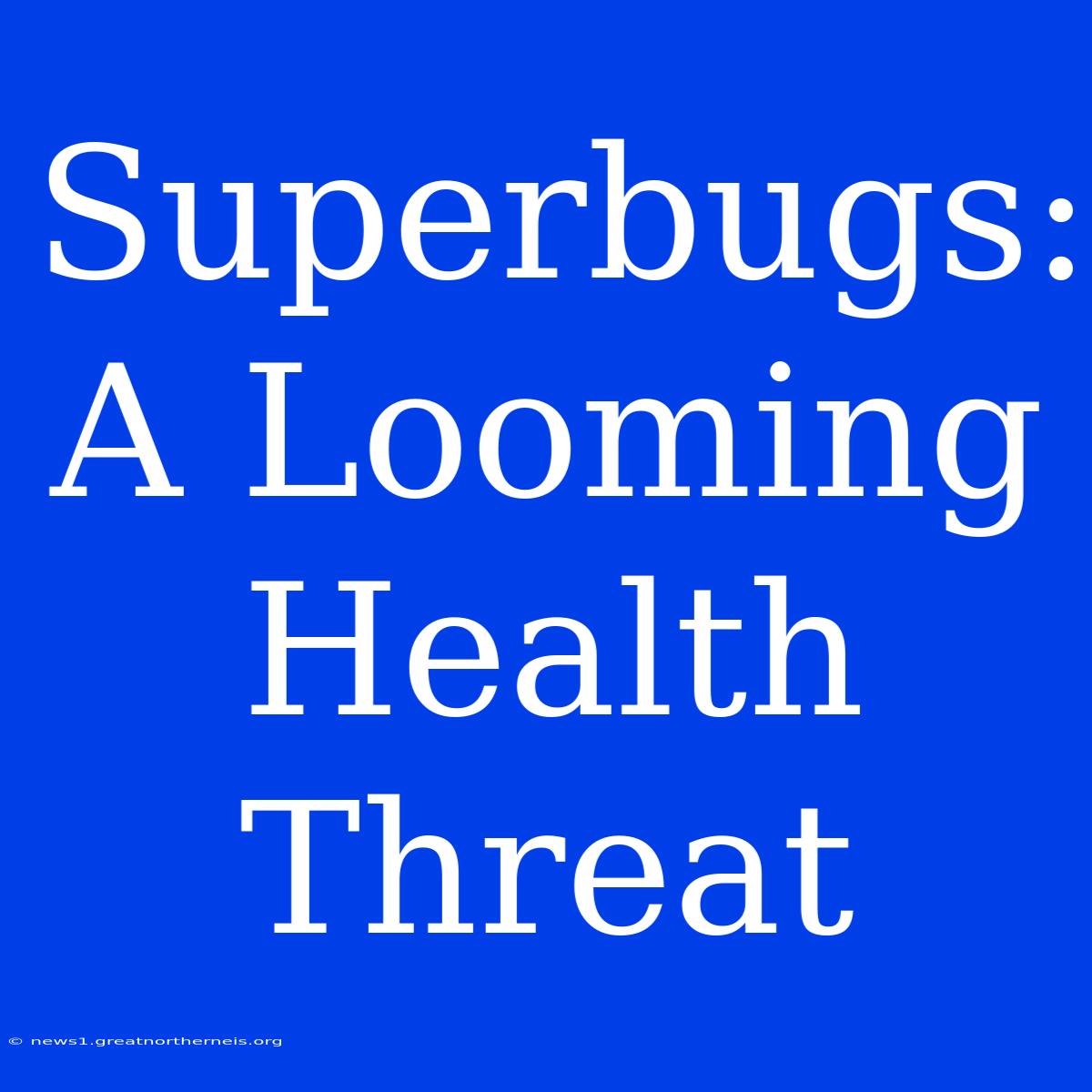 Superbugs: A Looming Health Threat