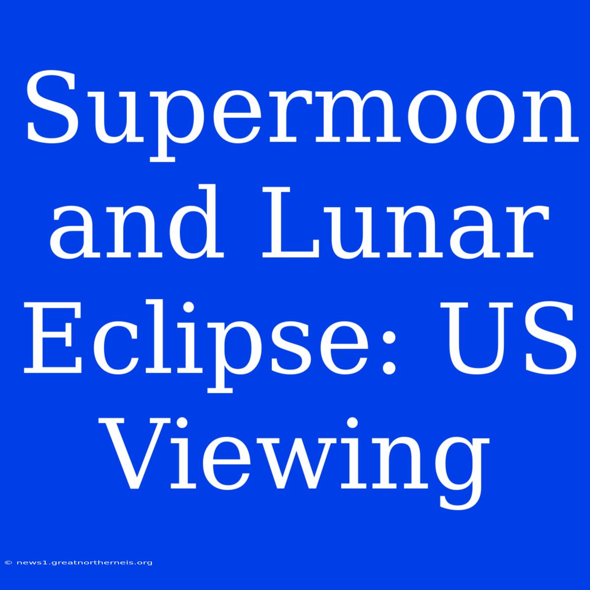 Supermoon And Lunar Eclipse: US Viewing