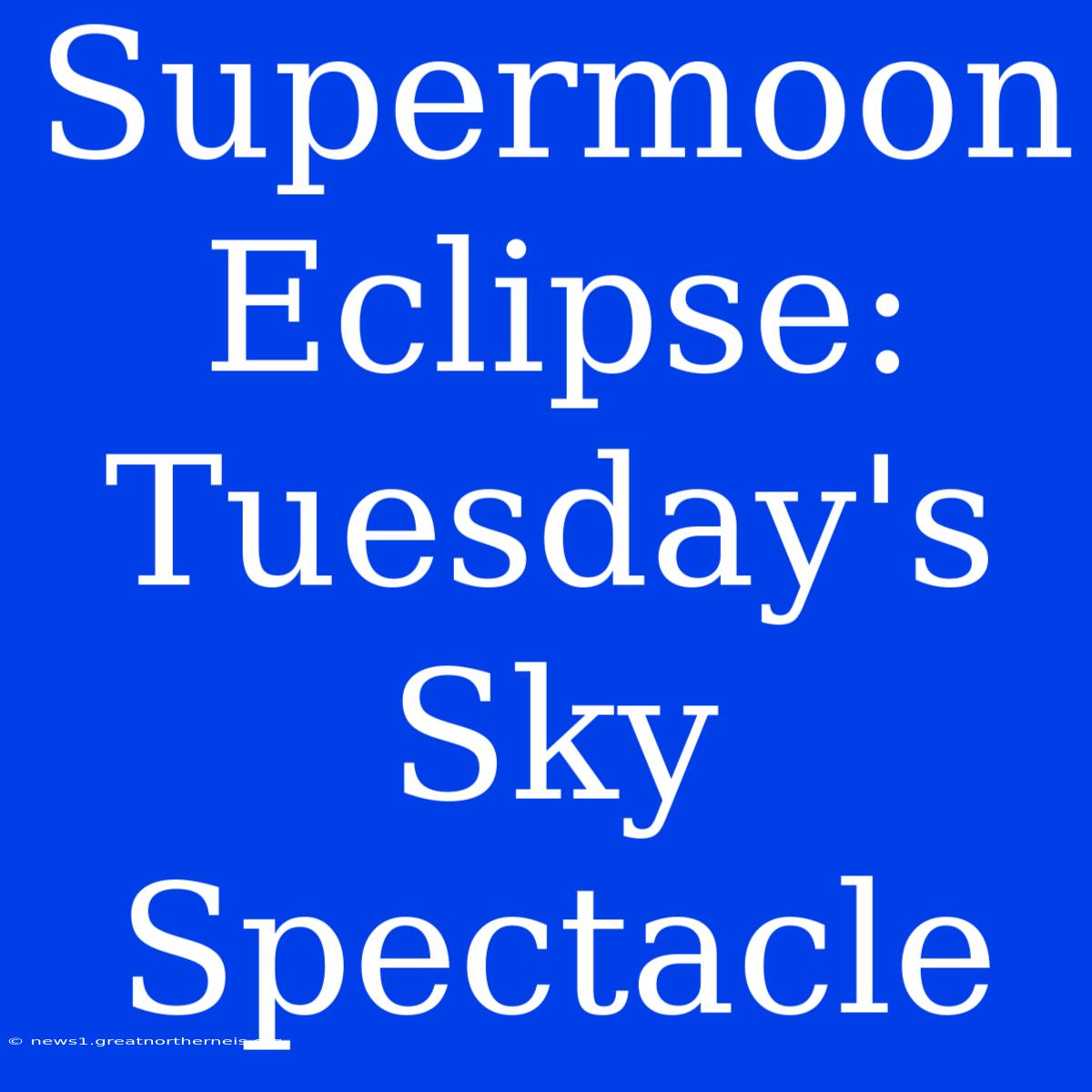 Supermoon Eclipse: Tuesday's Sky Spectacle