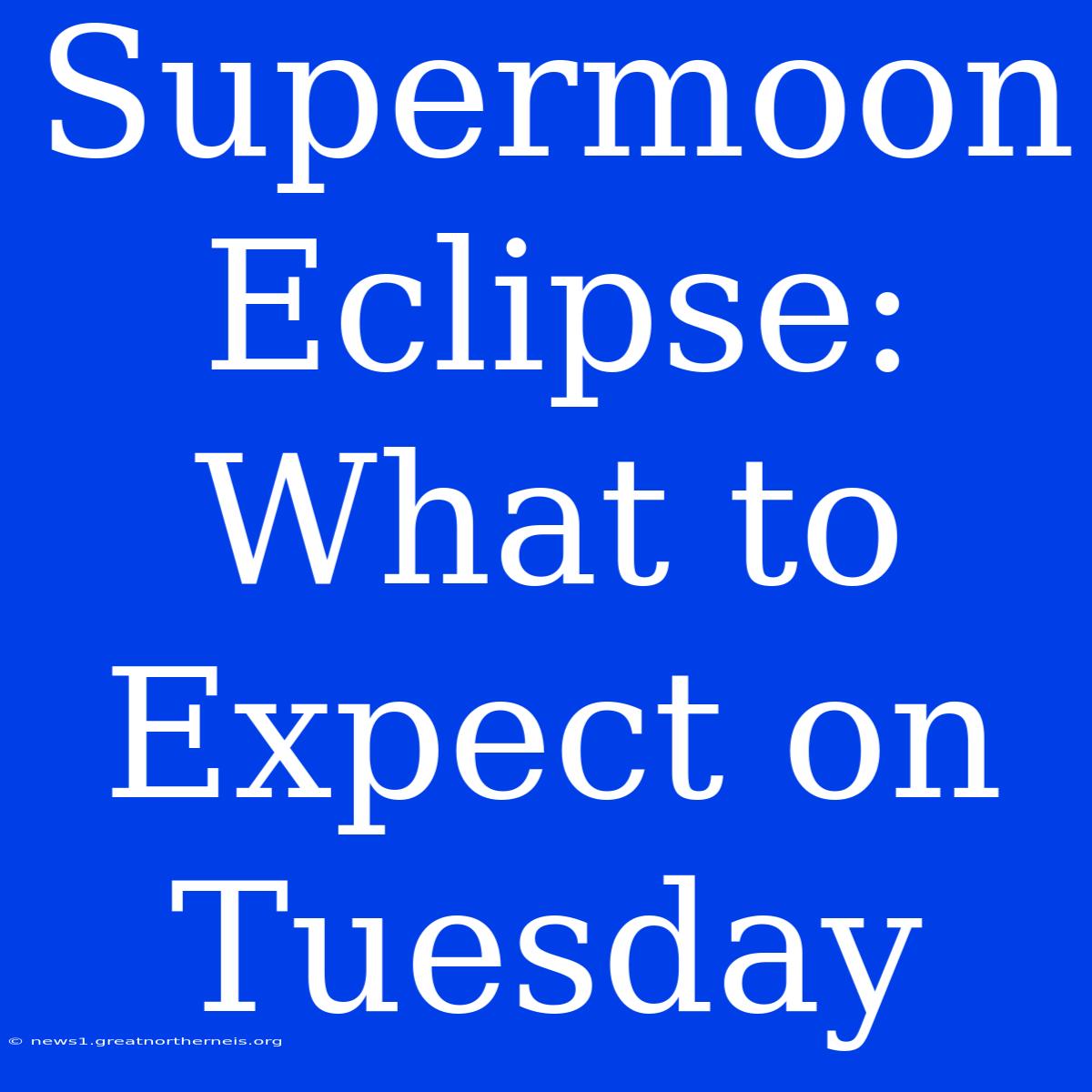 Supermoon Eclipse: What To Expect On Tuesday