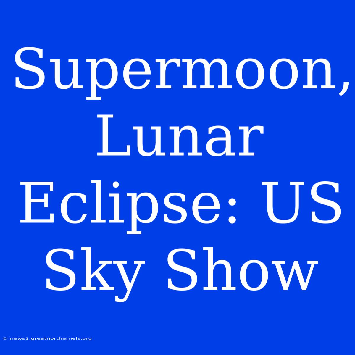 Supermoon, Lunar Eclipse: US Sky Show