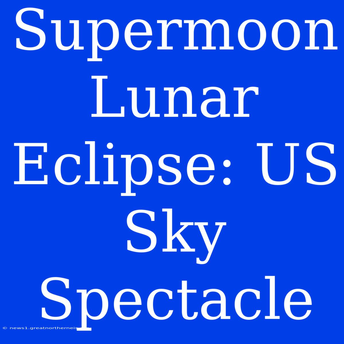 Supermoon Lunar Eclipse: US Sky Spectacle