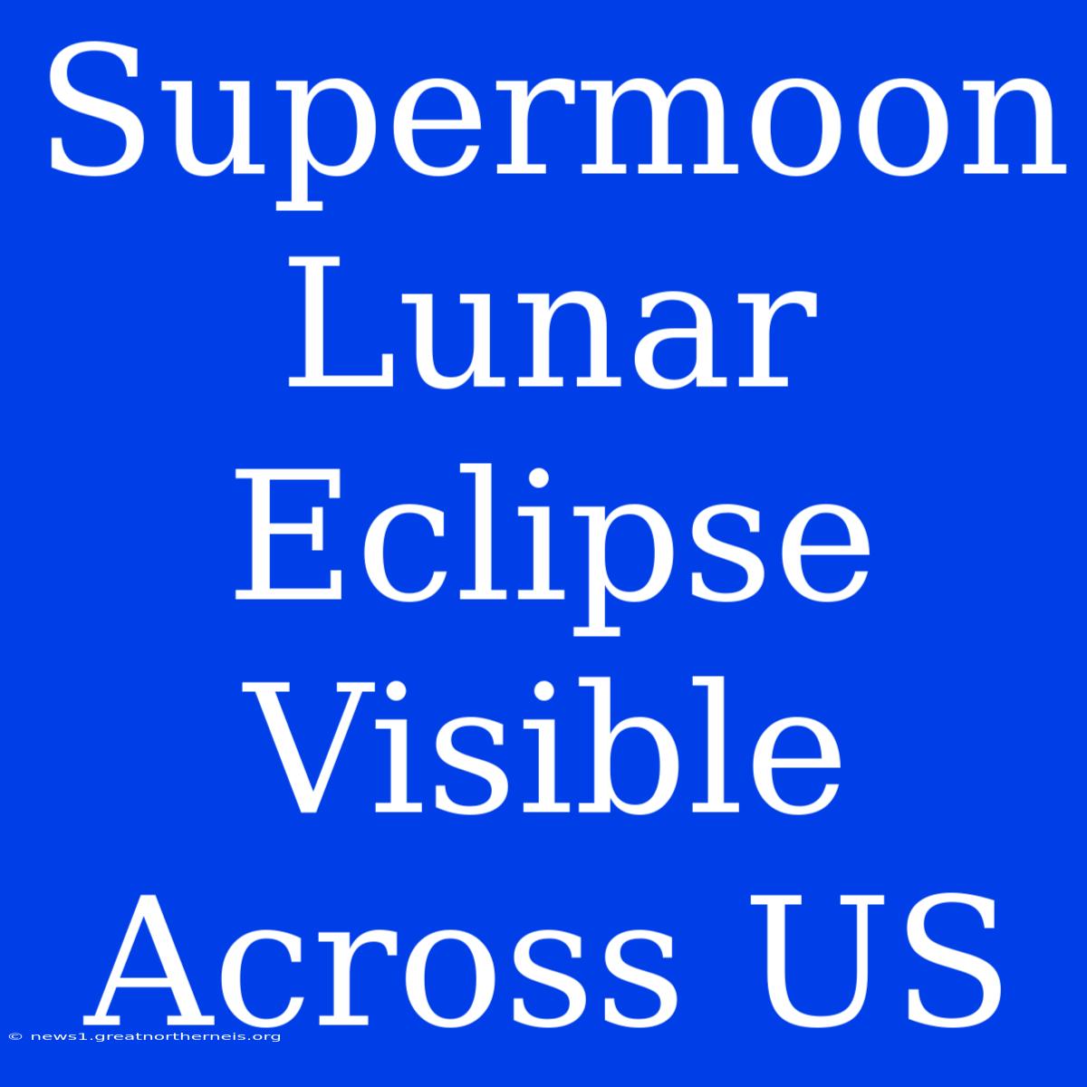 Supermoon Lunar Eclipse Visible Across US