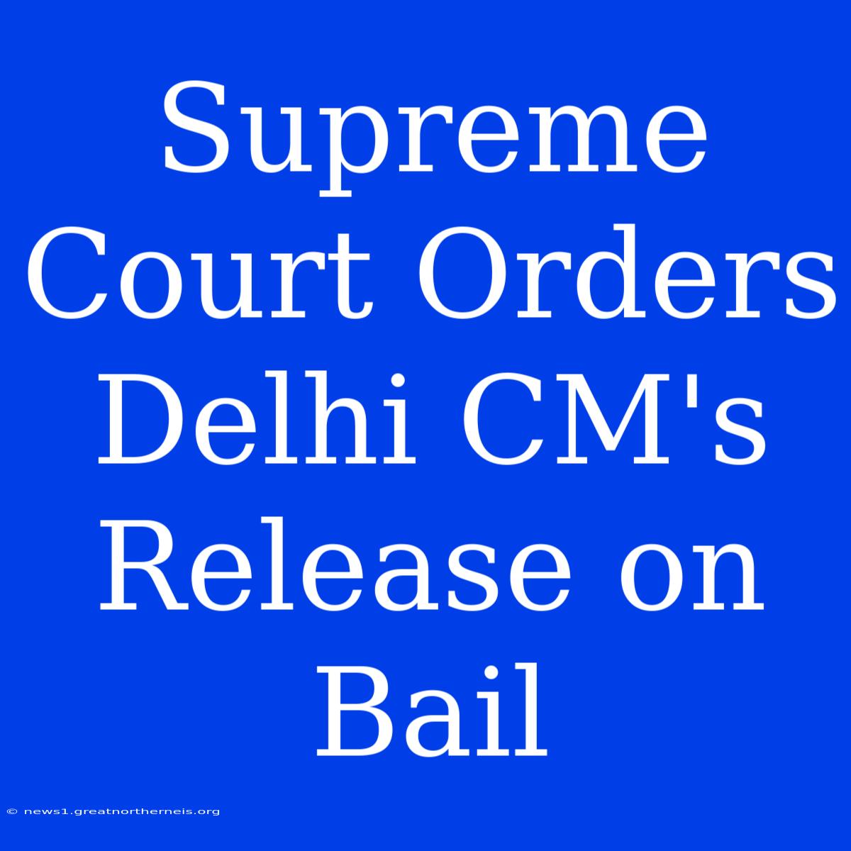 Supreme Court Orders Delhi CM's Release On Bail