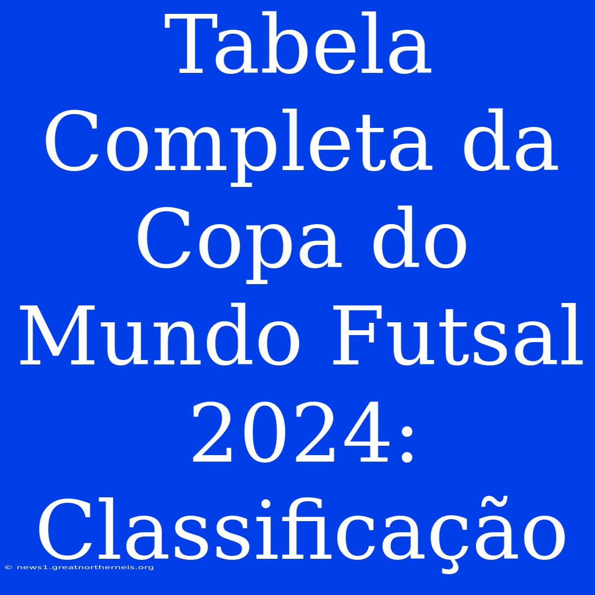 Tabela Completa Da Copa Do Mundo Futsal 2024: Classificação