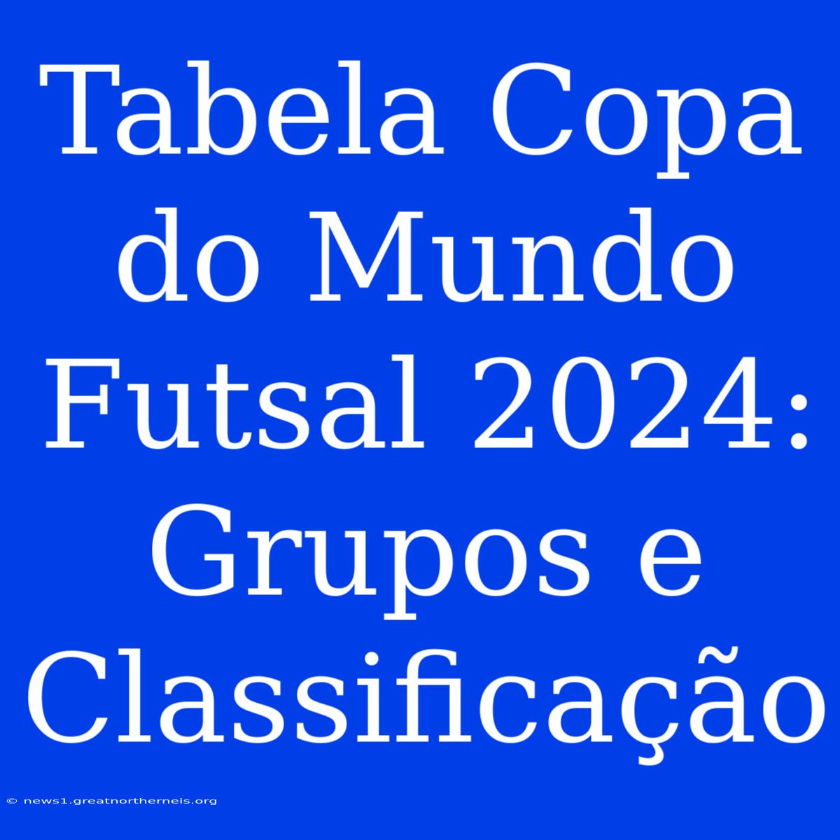 Tabela Copa Do Mundo Futsal 2024: Grupos E Classificação