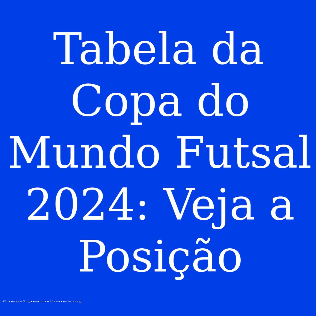 Tabela Da Copa Do Mundo Futsal 2024: Veja A Posição