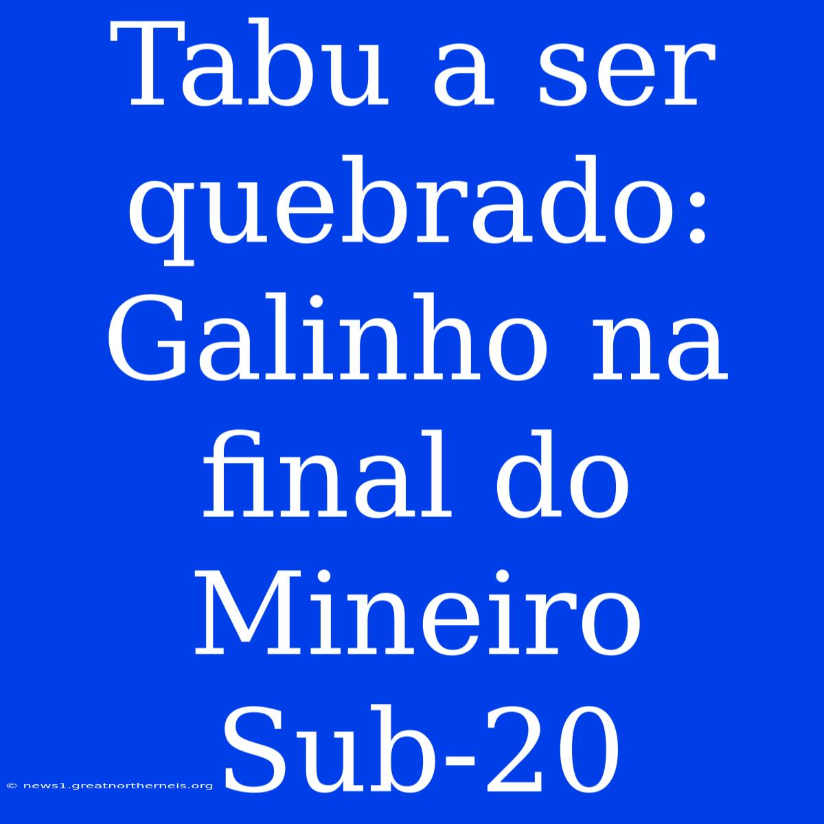 Tabu A Ser Quebrado: Galinho Na Final Do Mineiro Sub-20