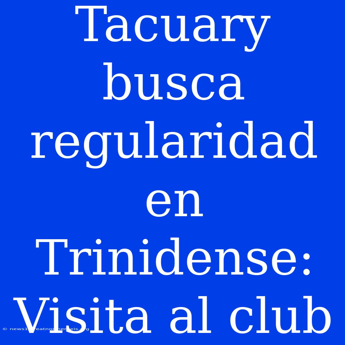 Tacuary Busca Regularidad En Trinidense: Visita Al Club