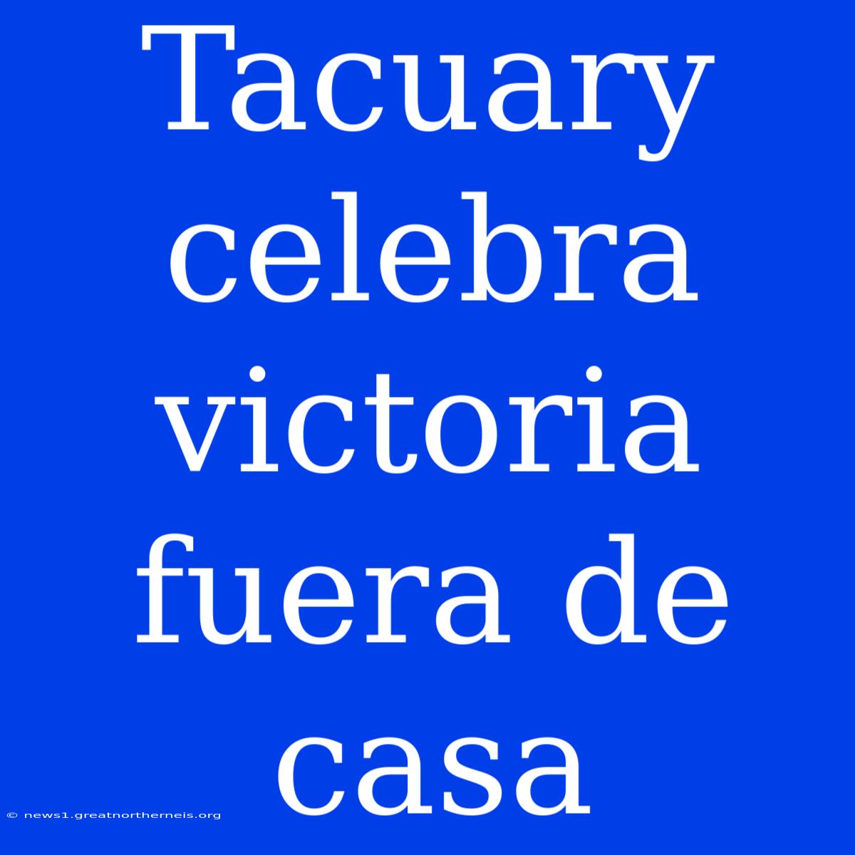 Tacuary Celebra Victoria Fuera De Casa