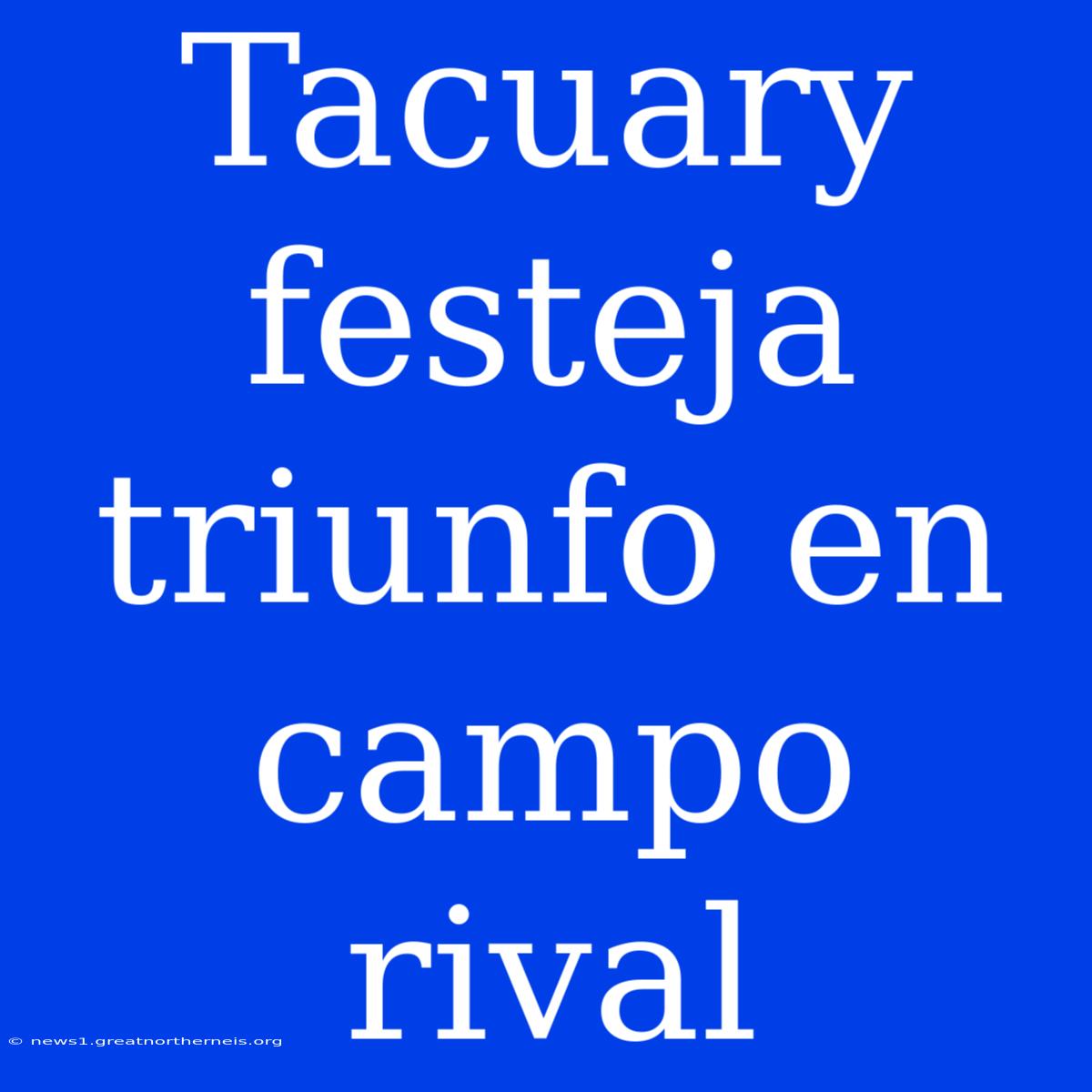 Tacuary Festeja Triunfo En Campo Rival