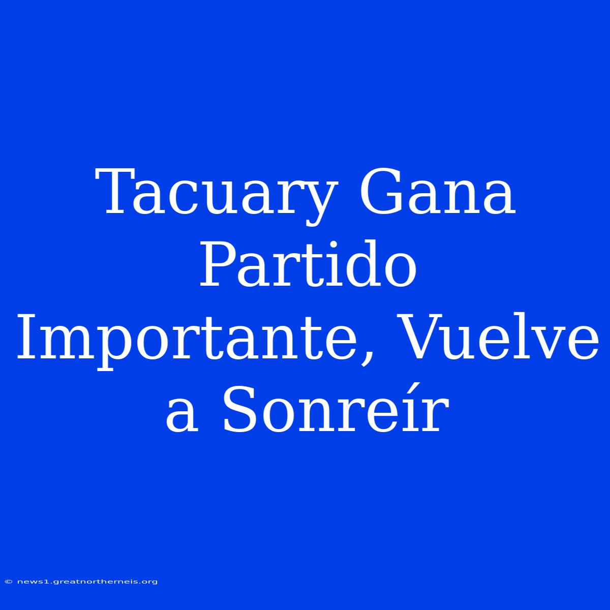 Tacuary Gana Partido Importante, Vuelve A Sonreír