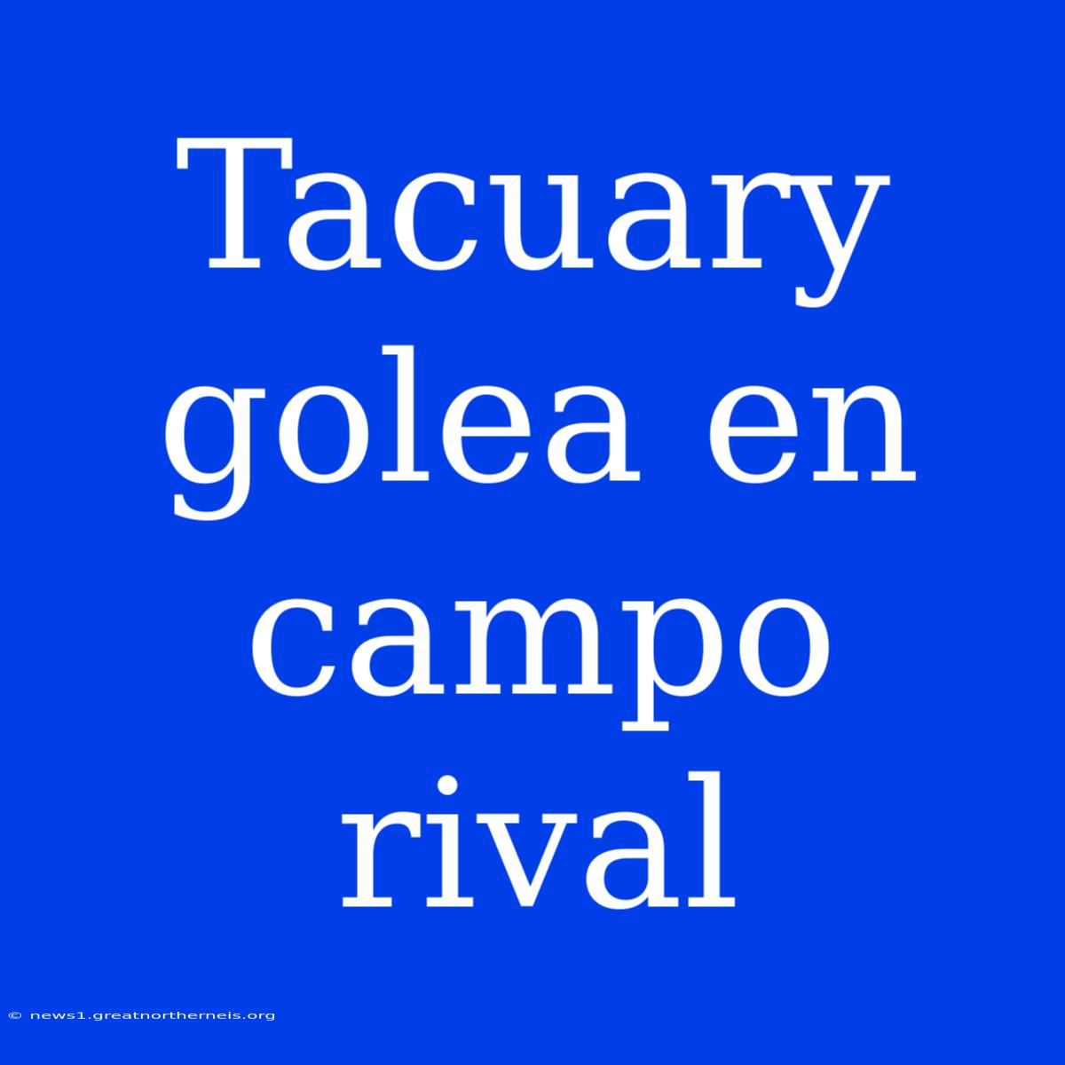 Tacuary Golea En Campo Rival