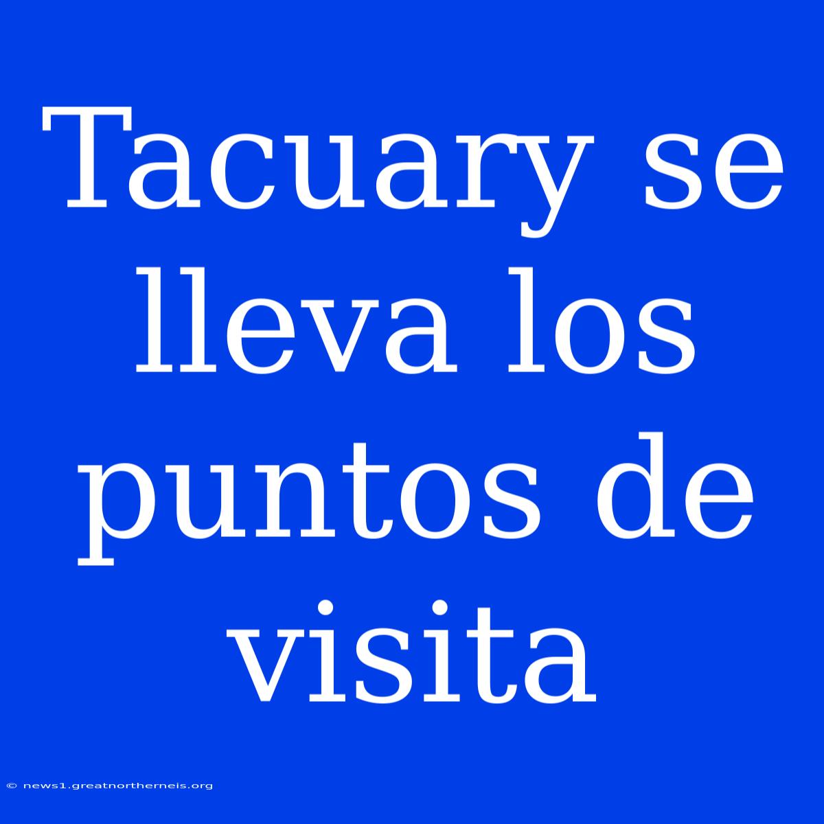 Tacuary Se Lleva Los Puntos De Visita