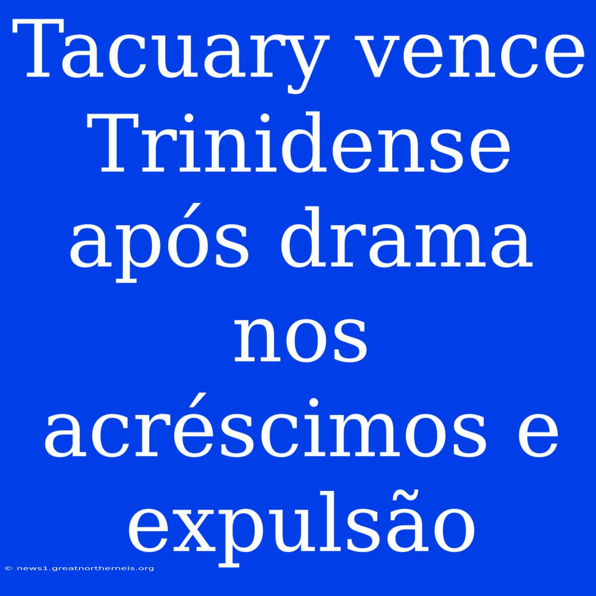 Tacuary Vence Trinidense Após Drama Nos Acréscimos E Expulsão