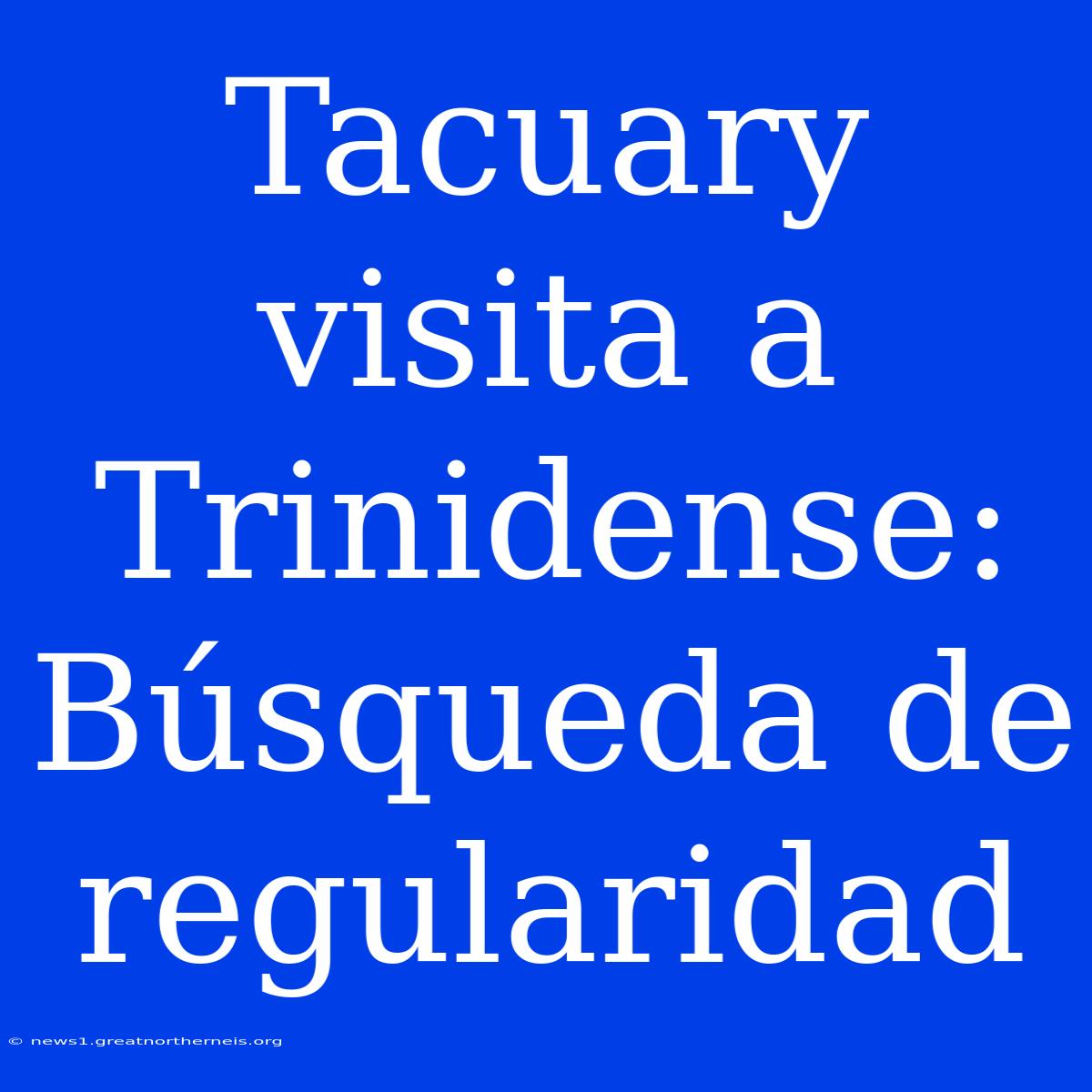 Tacuary Visita A Trinidense: Búsqueda De Regularidad