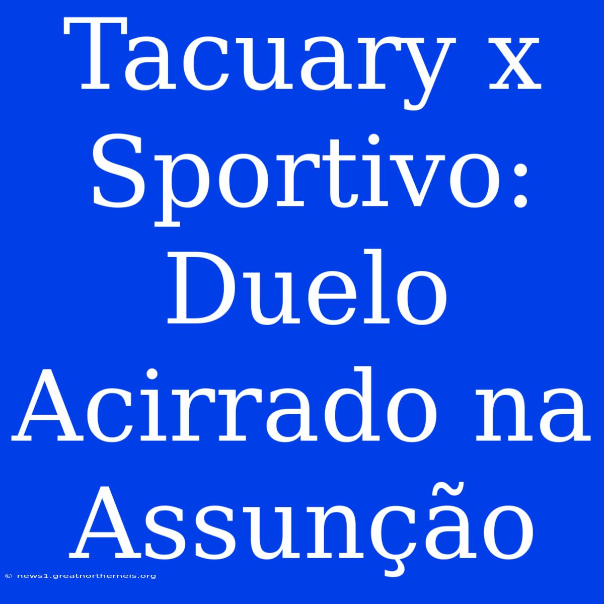 Tacuary X Sportivo: Duelo Acirrado Na Assunção